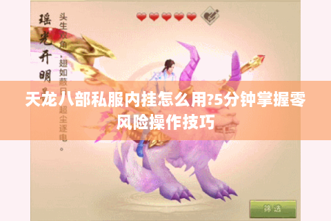 天龙八部私服内挂怎么用?5分钟掌握零风险操作技巧