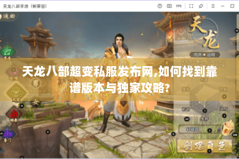 天龙八部超变私服发布网,如何找到靠谱版本与独家攻略?