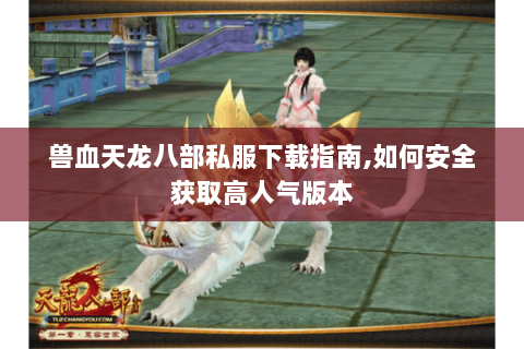 兽血天龙八部私服下载指南,如何安全获取高人气版本 兽血天龙八部私服下载指南,如何安全获取高人气版本