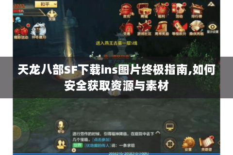 天龙八部SF下载ins图片终极指南,如何安全获取资源与素材