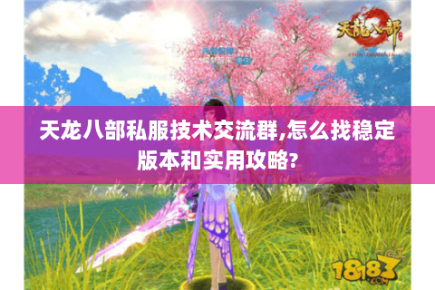 天龙八部私服技术交流群,怎么找稳定版本和实用攻略? 天龙八部私服技术交流群,怎么找稳定版本和实用攻略?