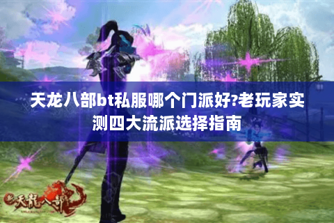 天龙八部bt私服哪个门派好?老玩家实测四大流派选择指南