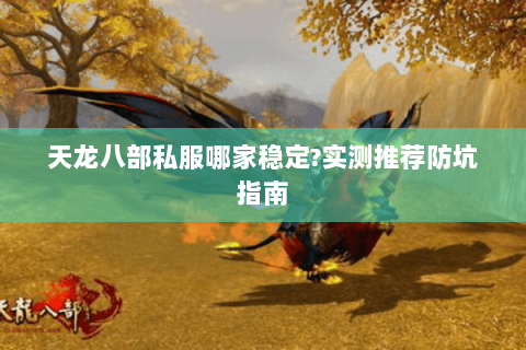 天龙八部私服哪家稳定?实测推荐防坑指南