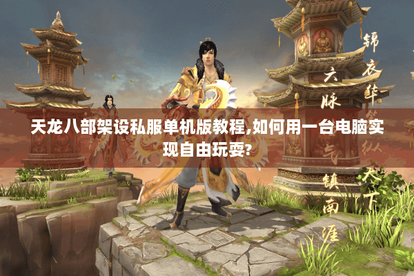 天龙八部架设私服单机版教程,如何用一台电脑实现自由玩耍? 天龙八部架设私服单机版教程,如何用一台电脑实现自由玩耍?