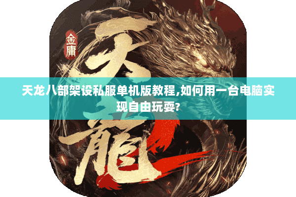 天龙八部架设私服单机版教程,如何用一台电脑实现自由玩耍? 天龙八部架设私服单机版教程,如何用一台电脑实现自由玩耍?