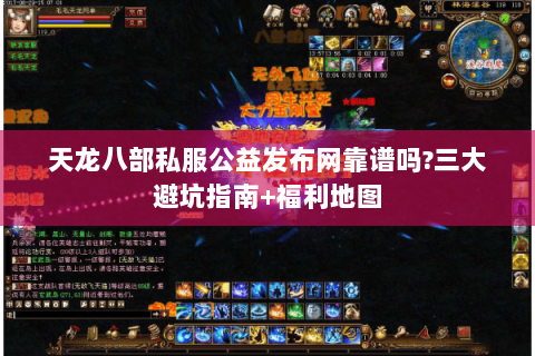 天龙八部私服公益发布网靠谱吗?三大避坑指南+福利地图