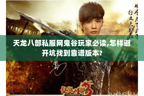 天龙八部私服网鬼谷玩家必读,怎样避开坑找到靠谱版本? 天龙八部私服网鬼谷玩家必读,怎样避开坑找到靠谱版本?