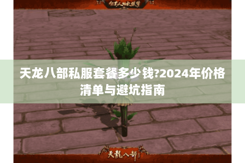天龙八部私服套餐多少钱?2024年价格清单与避坑指南