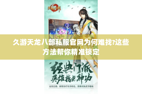 久游天龙八部私服官网为何难找?这些方法帮你精准锁定 久游天龙八部私服官网为何难找?这些方法帮你精准锁定