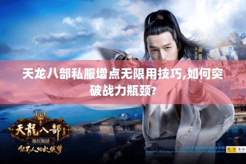 天龙八部私服增点无限用技巧,如何突破战力瓶颈? 天龙八部私服增点无限用技巧,如何突破战力瓶颈?
