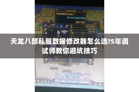 天龙八部私服数据修改器怎么选?5年调试师教你避坑技巧 天龙八部私服数据修改器怎么选?5年调试师教你避坑技巧