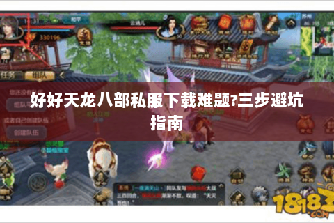 好好天龙八部私服下载难题?三步避坑指南 好好天龙八部私服下载难题?三步避坑指南