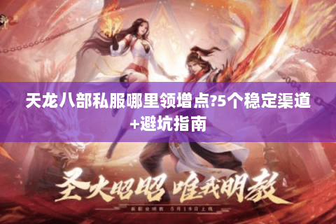 天龙八部私服哪里领增点?5个稳定渠道+避坑指南 天龙八部私服哪里领增点?5个稳定渠道+避坑指南