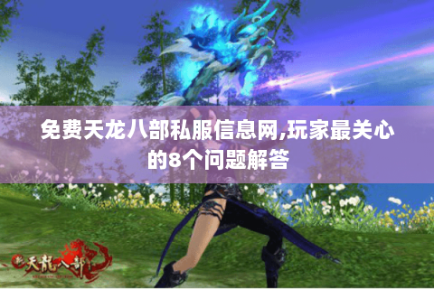 免费天龙八部私服信息网,玩家最关心的8个问题解答