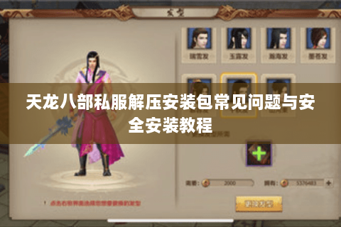 天龙八部私服解压安装包常见问题与安全安装教程 天龙八部私服解压安装包常见问题与安全安装教程