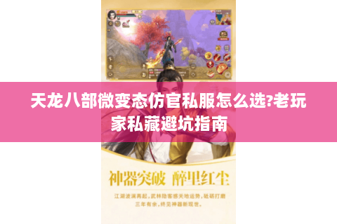 天龙八部微变态仿官私服怎么选?老玩家私藏避坑指南