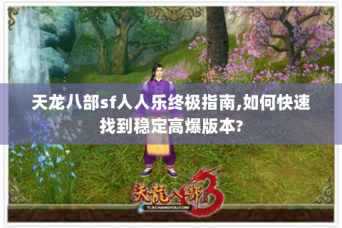 天龙八部sf人人乐终极指南,如何快速找到稳定高爆版本? 天龙八部sf人人乐终极指南,如何快速找到稳定高爆版本?