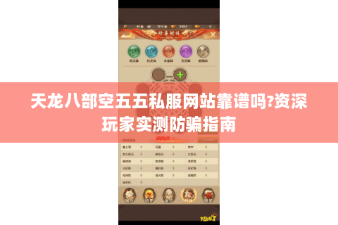 天龙八部空五五私服网站靠谱吗?资深玩家实测防骗指南