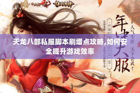 天龙八部私服脚本刷增点攻略,如何安全提升游戏效率 天龙八部私服脚本刷增点攻略,如何安全提升游戏效率