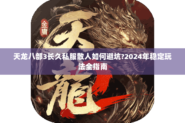 天龙八部3长久私服散人如何避坑?2024年稳定玩法全指南