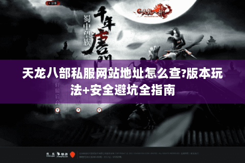 天龙八部私服网站地址怎么查?版本玩法+安全避坑全指南