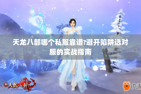 天龙八部哪个私服靠谱?避开陷阱选对服的实战指南