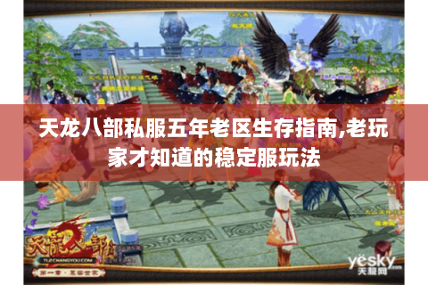 天龙八部私服五年老区生存指南,老玩家才知道的稳定服玩法