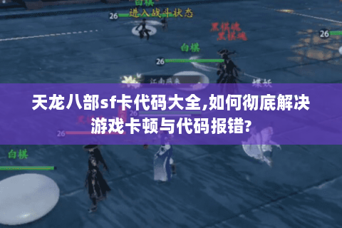 天龙八部sf卡代码大全,如何彻底解决游戏卡顿与代码报错? 天龙八部sf卡代码大全,如何彻底解决游戏卡顿与代码报错?