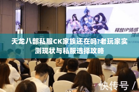 天龙八部私服CK家族还在吗?老玩家实测现状与私服选择攻略