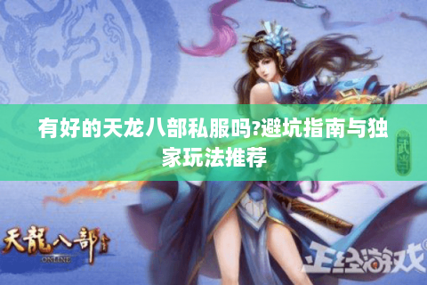 有好的天龙八部私服吗?避坑指南与独家玩法推荐 有好的天龙八部私服吗?避坑指南与独家玩法推荐