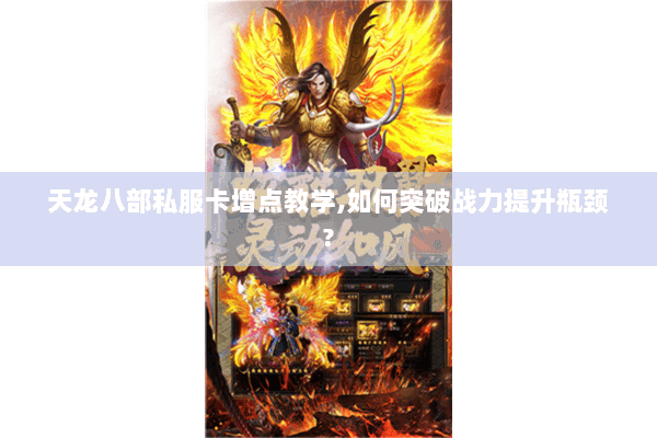 天龙八部私服卡增点教学,如何突破战力提升瓶颈? 天龙八部私服卡增点教学,如何突破战力提升瓶颈?