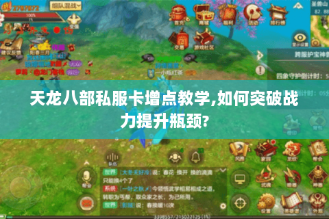 天龙八部私服卡增点教学,如何突破战力提升瓶颈? 天龙八部私服卡增点教学,如何突破战力提升瓶颈?