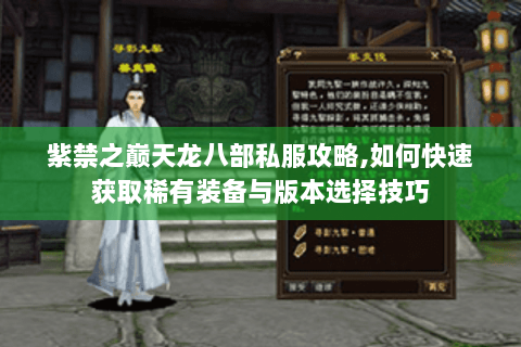 紫禁之巅天龙八部私服攻略,如何快速获取稀有装备与版本选择技巧 紫禁之巅天龙八部私服攻略,如何快速获取稀有装备与版本选择技巧