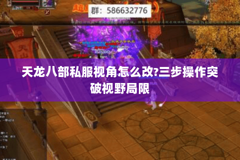 天龙八部私服视角怎么改?三步操作突破视野局限 天龙八部私服视角怎么改?三步操作突破视野局限