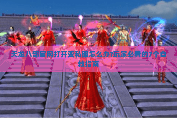 天龙八部官网打开变私服怎么办?玩家必看的7个自救指南