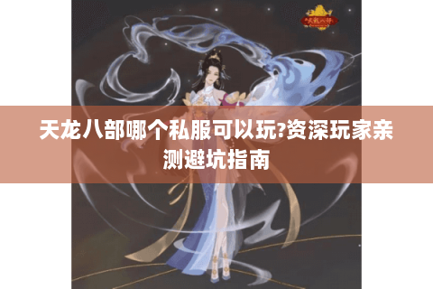 天龙八部哪个私服可以玩?资深玩家亲测避坑指南