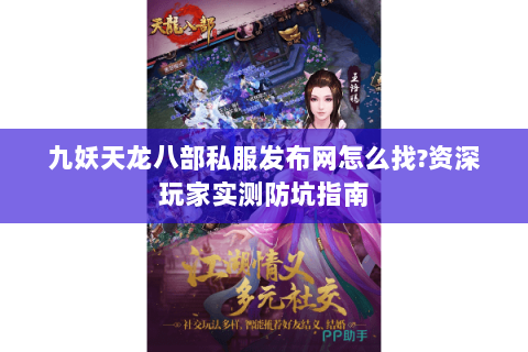 九妖天龙八部私服发布网怎么找?资深玩家实测防坑指南 九妖天龙八部私服发布网怎么找?资深玩家实测防坑指南