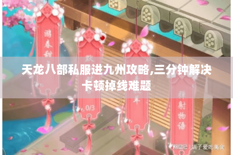 天龙八部私服进九州攻略,三分钟解决卡顿掉线难题