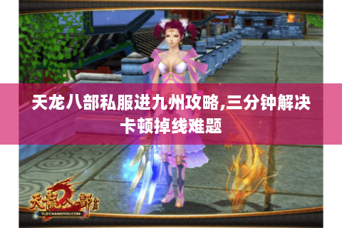 天龙八部私服进九州攻略,三分钟解决卡顿掉线难题