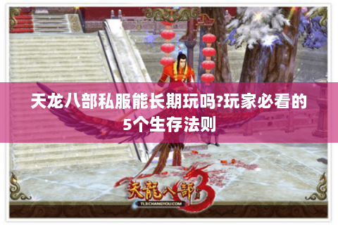 天龙八部私服能长期玩吗?玩家必看的5个生存法则