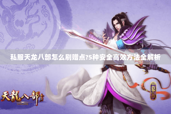 私服天龙八部怎么刷赠点?5种安全高效方法全解析