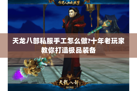 天龙八部私服手工怎么做?十年老玩家教你打造极品装备 天龙八部私服手工怎么做?十年老玩家教你打造极品装备