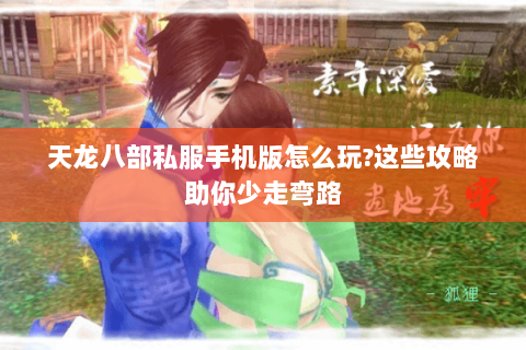 天龙八部私服手机版怎么玩?这些攻略助你少走弯路 天龙八部私服手机版怎么玩?这些攻略助你少走弯路