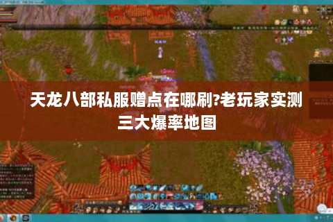 天龙八部私服赠点在哪刷?老玩家实测三大爆率地图
