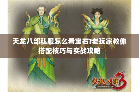 天龙八部私服怎么看宝石?老玩家教你搭配技巧与实战攻略 天龙八部私服怎么看宝石?老玩家教你搭配技巧与实战攻略