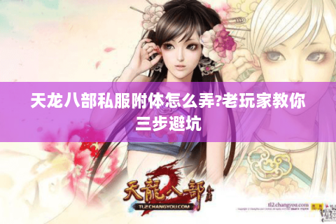 天龙八部私服附体怎么弄?老玩家教你三步避坑 天龙八部私服附体怎么弄?老玩家教你三步避坑