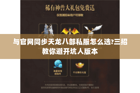 与官网同步天龙八部私服怎么选?三招教你避开坑人版本 与官网同步天龙八部私服怎么选?三招教你避开坑人版本