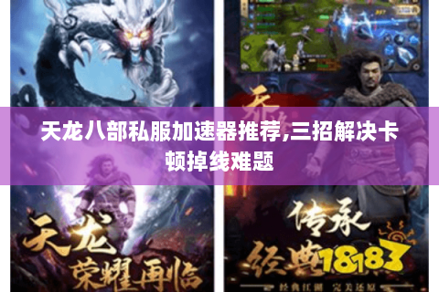 天龙八部私服加速器推荐,三招解决卡顿掉线难题 天龙八部私服加速器推荐,三招解决卡顿掉线难题