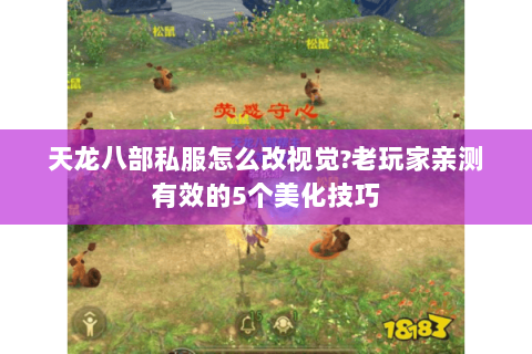 天龙八部私服怎么改视觉?老玩家亲测有效的5个美化技巧 天龙八部私服怎么改视觉?老玩家亲测有效的5个美化技巧