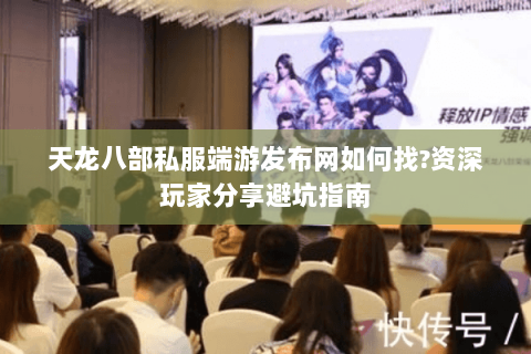 天龙八部私服端游发布网如何找?资深玩家分享避坑指南 天龙八部私服端游发布网如何找?资深玩家分享避坑指南